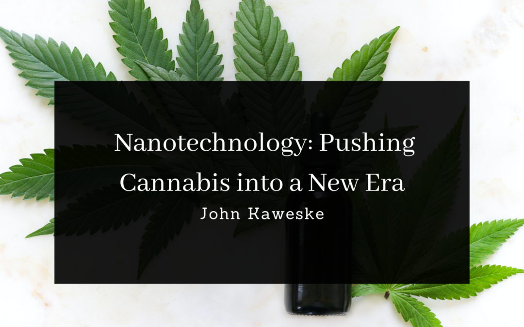 John Kaweske Nanotechnology: Pushing Cannabis into a New Era